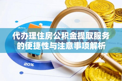 康保代办理住房公积金提取服务的便捷性与注意事项解析