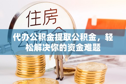 康保代办公积金提取公积金，轻松解决你的资金难题