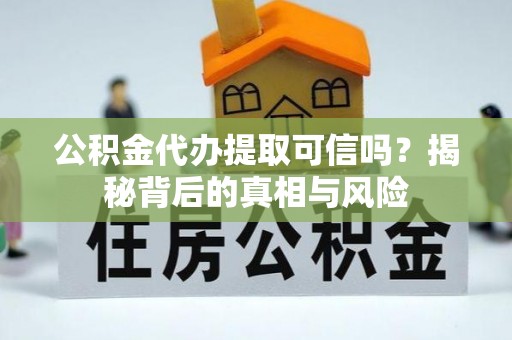 康保公积金代办提取可信吗？揭秘背后的真相与风险