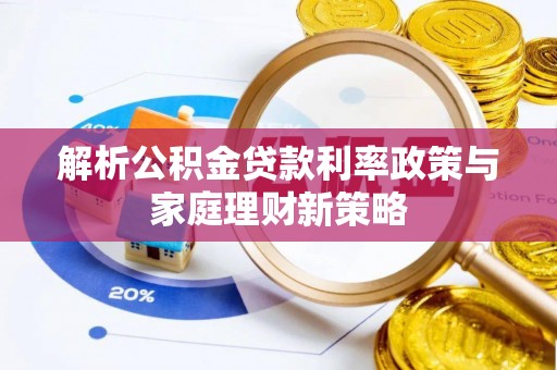 康保解析公积金贷款利率政策与家庭理财新策略