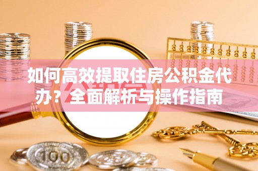 康保如何高效提取住房公积金代办？全面解析与操作指南