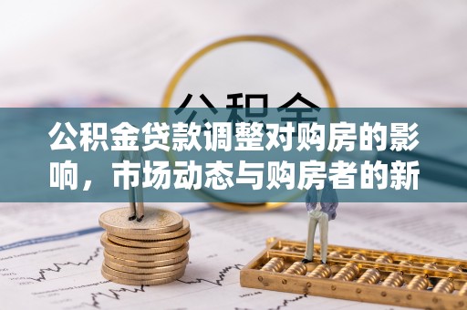 康保公积金贷款调整对购房的影响，市场动态与购房者的新选择
