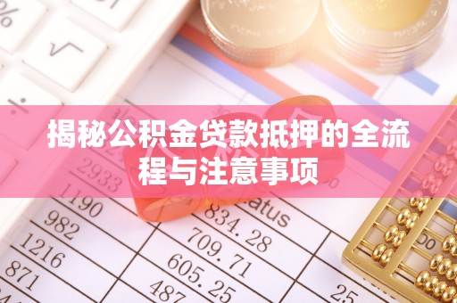 康保揭秘公积金贷款抵押的全流程与注意事项