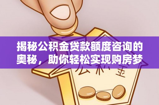 康保揭秘公积金贷款额度咨询的奥秘，助你轻松实现购房梦想