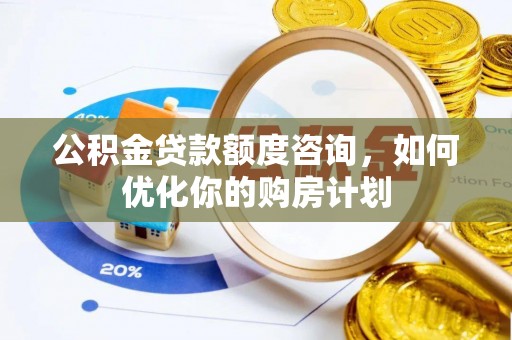 康保公积金贷款额度咨询，如何优化你的购房计划