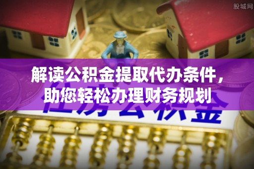康保解读公积金提取代办条件，助您轻松办理财务规划