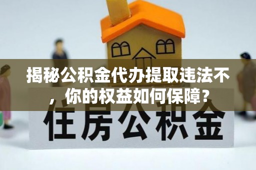 康保揭秘公积金代办提取违法不，你的权益如何保障？